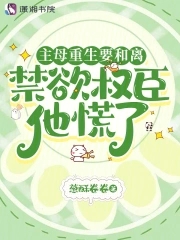 主母重生要和离，禁欲权臣他慌了主母重生要和离，禁欲权臣他慌了
