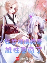 妖世祥瑞娇妻，雄性急疯了妖世祥瑞娇妻，雄性急疯了