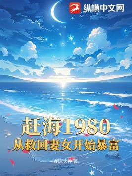 赶海1980，从救回妻女开始暴富赶海1980，从救回妻女开始暴富