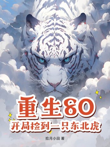 重生80，开局捡到一只东北虎重生80，开局捡到一只东北虎