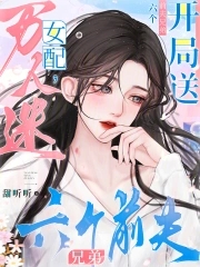 万人迷女配，开局送六个前夫兄弟万人迷女配，开局送六个前夫兄弟