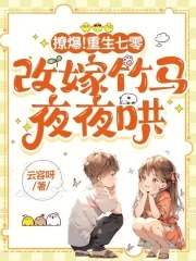 撩爆！重生七零，改嫁竹马夜夜哄撩爆！重生七零，改嫁竹马夜夜哄
