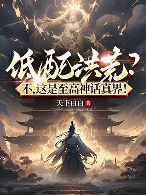 低配洪荒？不，这是至高神话真界低配洪荒？不，这是至高神话真界