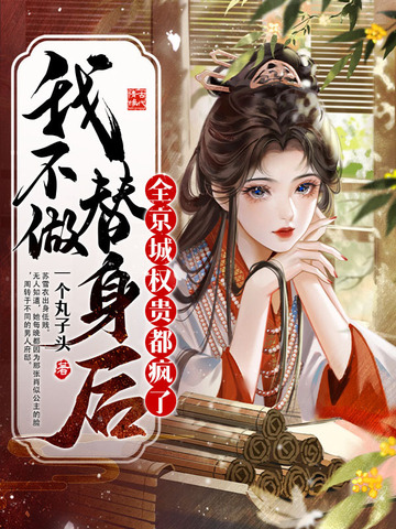 我不做替身后，全京城权贵都疯了我不做替身后，全京城权贵都疯了