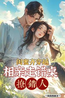 闺蜜齐穿越，相亲走错桌，撩错人闺蜜齐穿越，相亲走错桌，撩错人